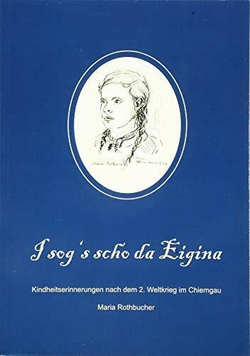 Rothbucher, Maria I sog’s scho da Eigina: Kindheitserinnerungen aus dem Chiemgau nach dem 2. Weltkrieg