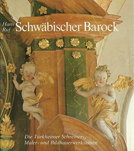 Ruf, Hans Schwäbischer Barock: Die Türkheimer Werkstätten. Schreiner, Bildhauer und Maler des 17. und 18. Jahrhunderts