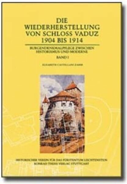 Historischer Verein f. d. Fürstentum Liechtenstein Die Wiederherstellung von Schloss Vaduz 1904-1914: Burgendenkmalpflege zwischen Historismus und Moderne