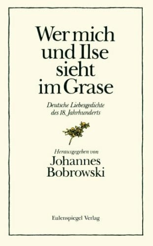 Hussel, Horst Wer mich und Ilse sieht im Grase: Deutsche Liebesgedichte des 18. Jahrhunderts