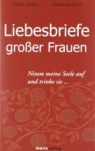Maier, Katharina Liebesbriefe großer Frauen: Nimm meine Seele auf und trinke sie...