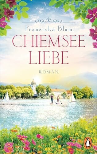 Blum, Franziska Chiemseeliebe: Roman. Ein Roman, der sich wie Urlaub anfühlt - der finale Band der beliebten Chiemsee-Reihe (Die Chiemsee-Reihe, Band 3)