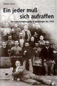 Günther Sauter Ein jeder muss sich aufraffen: Die Arbeiterbewegung in Waiblingen bis 1933