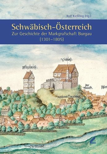 Kiessling, Rolf Schwäbisch-Österreich. Zur Geschichte der Markgrafschaft Burgau (1301-1805)