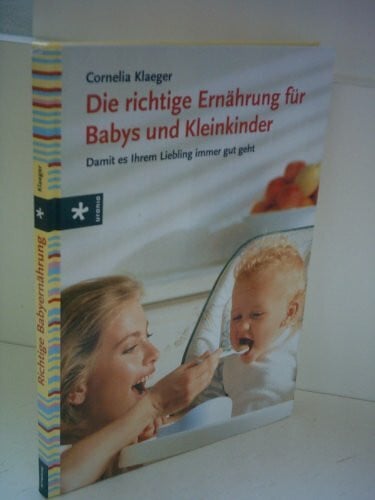 Klaeger, Cornelia Die richtige Ernährung für Babys und Kleinkinder: Damit es Ihrem Liebling immer gut geht