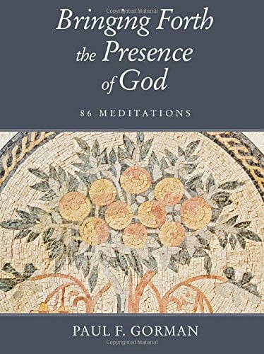 Gorman, Paul F. Bringing Forth the Presence of God: 86 Meditations