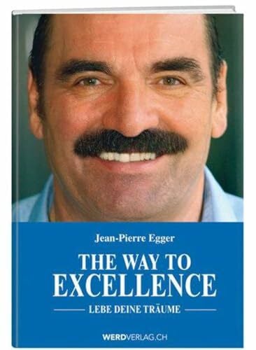 Egger, Jean-Pierre The Way to Excellence: Lebe deine Träume!