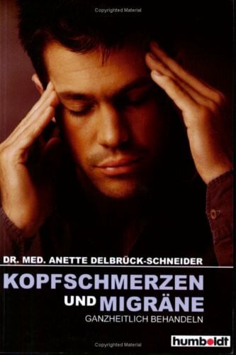 Dellbrück-Schneider, Anette Kopfschmerzen und Migräne ganzheitlich behandeln: Chronische Kopfschmerzen oder Migräneanfälle können den Betroffenen das Leben zur Hölle machen