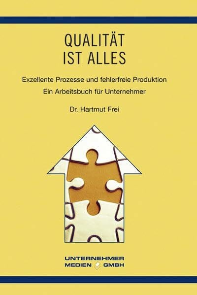 Frei, Hartmut Qualität ist alles: Exzellente Prozesse und fehlerfreie Produktion. Ein Arbeitsbuch für Unternehmer (Führung von Familienunternehmen)