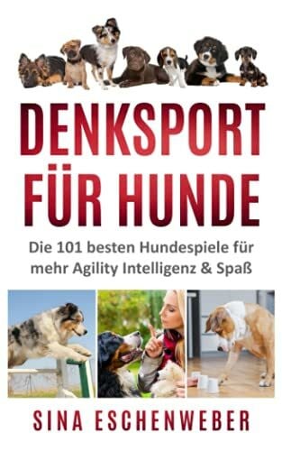 Eschenweber, Sina DENKSPORT FÜR HUNDE: Die 101 besten Hundespiele für mehr Agility Intelligenz & Spaß (Hunderatgeber)