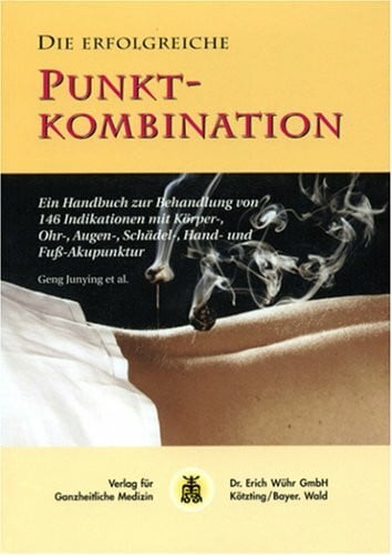 Geng, Junying Die erfolgreiche Punktkombination: Ein Handbuch zur Behandlung von 146 Indikationen mit Körper-, Ohr-, Augen-, Schädel-, Hand- und Fussakupunktur