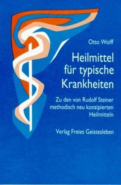 Wolff, Otto Heilmittel für typische Krankheiten: Zu den von Rudolf Steiner methodisch neu konzipierten Heilmitteln (Menschenwesen und Heilkunst)