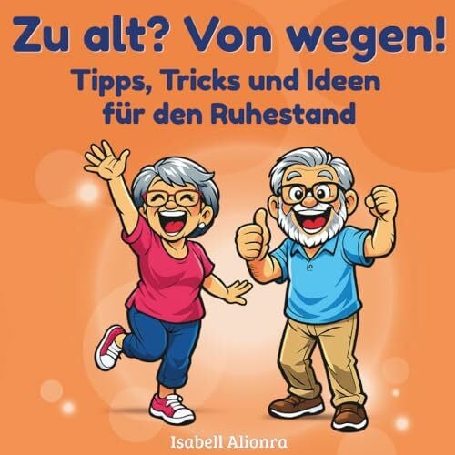 Alionra, Isabell Zu alt? Von wegen!: Ein liebevoller, humorvoller Leitfaden für die Rente, Geschenk zum Renteneintritt