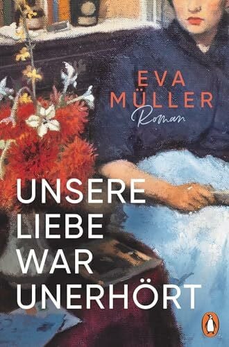 Müller, Eva Unsere Liebe war unerhört: Historischer Roman. Eine Geschichte nach wahren Begebenheiten