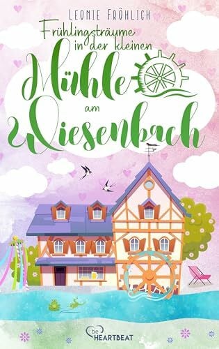 Fröhlich, Leonie Frühlingsträume in der kleinen Mühle am Wiesenbach (Die Wohlfühl-Romane der Wiesenbach-Reihe, Band 2)