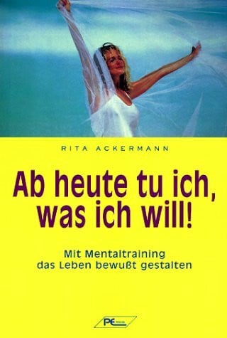 Ackermann, Rita Ab heute tu ich, was ich will. Mit Mentaltraining das Leben bewußt gestalten