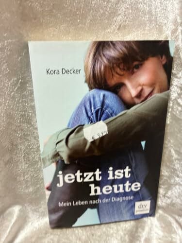 Decker, Kora Jetzt ist heute: Mein Leben nach der Diagnose (dtv Fortsetzungsnummer 0)