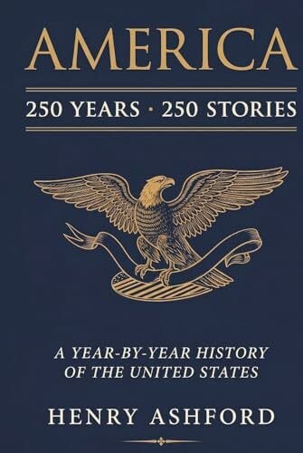 Ashford, Henry AMERICA: 250 Years, 250 Stories: A Year-by-Year History of the United States