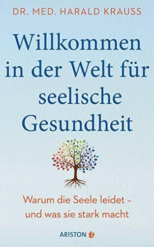 Krauß, Dr. med. Harald Willkommen in der Welt für seelische Gesundheit: Warum die Seele leidet – und was sie stark macht - Mit einem Vorwort von Milka Loff Fernandes