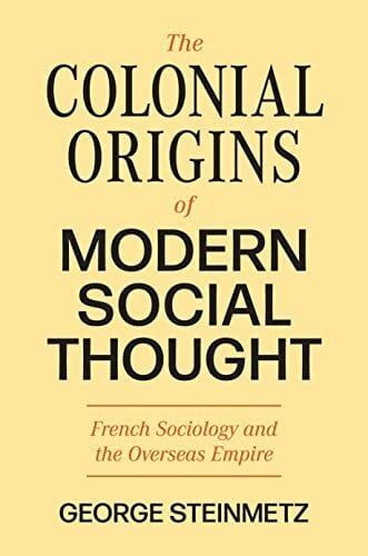 Steinmetz, George The Colonial Origins of Modern Social Thought: French Sociology and the Overseas Empire (The Princeton Modern Knowledge)