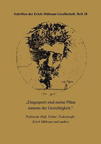 Erich-Mühsam-Gesellschaft E. V. Eingesperrt sind meine Pläne namens der Gerechtigkeit: Politische Haft, Folter, Todesstrafe: Erich Mühsam und andere