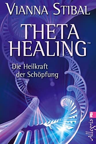 Charpentier, Dr. Annette Theta Healing: Die Heilkraft der Schöpfung | Die revolutionäre neue Heilmethode jetzt auch in Deutschland