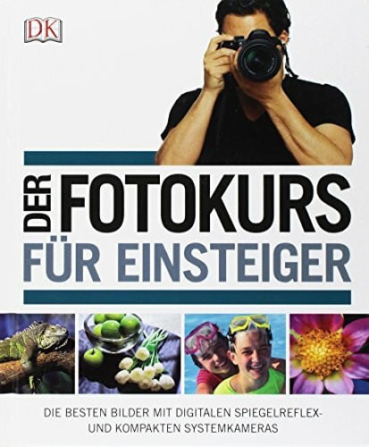 Gatcum, Chris Der Fotokurs für Einsteiger: Die besten Bilder mit Spiegelreflex- und kompakten Systemkameras: Die besten Bilder mit digitalen Spiegelreflex- und kompakten Systemkameras