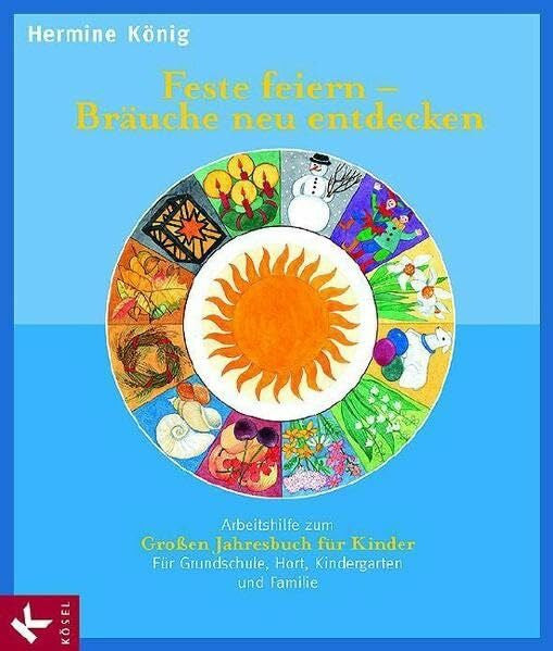 König, Karl Heinz Feste feiern - Bräuche neu entdecken. Arbeitshilfe zum Großen Jahresbuch für Kinder: Für Grundschule, Hort, Kindergarten und Familie