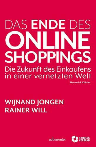 Rainer Will Das Ende des Online Shoppings: Die Zukunft des Einkaufens in einer vernetzten Welt: Die Zukunft des Einkaufens in einer vernetzten Welt - Österreich Edition