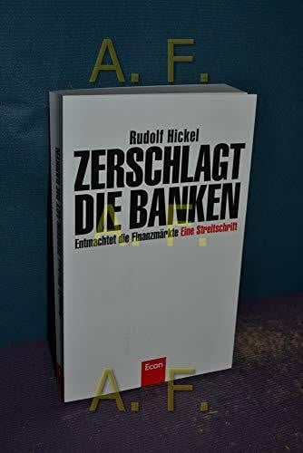 Hickel, Rudolf Zerschlagt die Banken: Zivilisiert die Finanzmärkte: Zivilisiert die Finanzmärkte . Eine Streitschrift