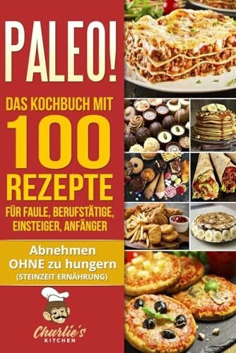 Kitchen, Charlie's PALEO! Das Kochbuch mit 100 Rezepte für Faule, Berufstätige, Einsteiger, Anfänger: Abnehmen OHNE Hunger mit der Muskel Steinzeit Diät. Sport Rezeptbuch zu Vegetarisch Vegan Low Carb Ketogene Ernährung