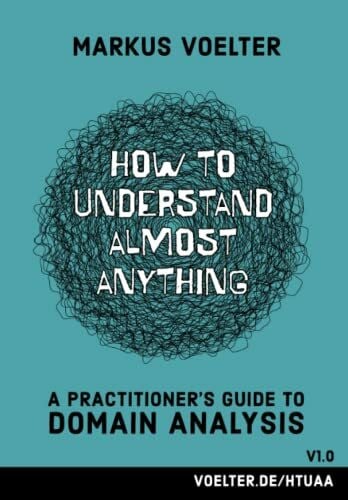 Voelter, Markus How to Understand Almost Anything: A Practitioner's Guide to Domain Analysis