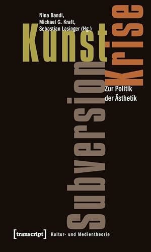 Michael G. Kraft Kunst, Krise, Subversion: Zur Politik der Ästhetik (Kultur- und Medientheorie)