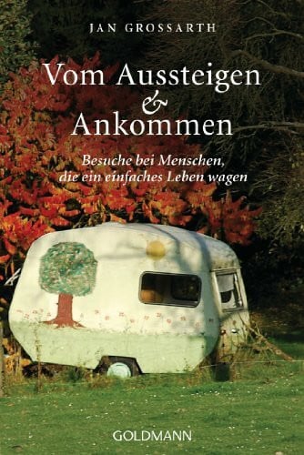 Grossarth, Jan Vom Aussteigen und Ankommen: Besuche bei Menschen, die ein einfaches Leben wagen