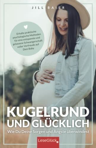 Meuche, Janine Kugelrund und glücklich. Wie Du Deine Sorgen und Ängste überwindest. Erhalte praktische psychologische Methoden für eine entspannte und gelassene Schwangerschaft voller Vorfreude auf Dein Baby.