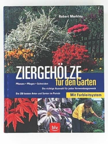 Markley, Robert Ziergehölze für den Garten. Pflanzen - Pflegen - Schneiden. Die richtige Auswahl für jeden Verwendungszweck. Die 250 besten Arten und Sorten im Porträt