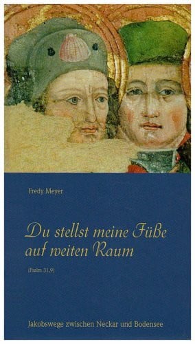 Meyer, Fredy Du stellst meine Füße auf weiten Raum (Psalm 31,9): Jakobswege zwischen Neckar und Bodensee