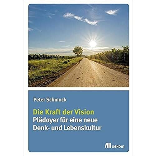 Schmuck, Peter Die Kraft der Vision: Plädoyer für eine neue Denk- und Lebenskultur