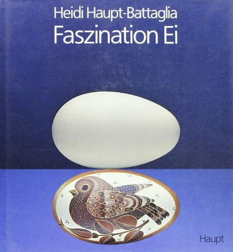 Heidi Haupt-Battaglia Faszination Ei. Ein beglückendes Schau- und Lesebuch