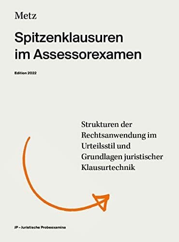 Metz, Jonas Spitzenklausuren im Assessorexamen (Edition 2022): Strukturen der Rechtsanwendung im Urteilsstil und Grundlagen der Klausurtechnik