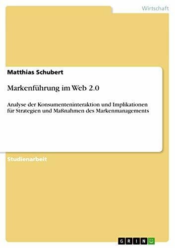 Schubert, Matthias Markenführung im Web 2.0: Analyse der Konsumenteninteraktion und Implikationen für Strategien und Maßnahmen des Markenmanagements