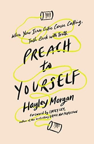 Morgan, Hayley Preach to Yourself: When Your Inner Critic Comes Calling, Talk Back with Truth