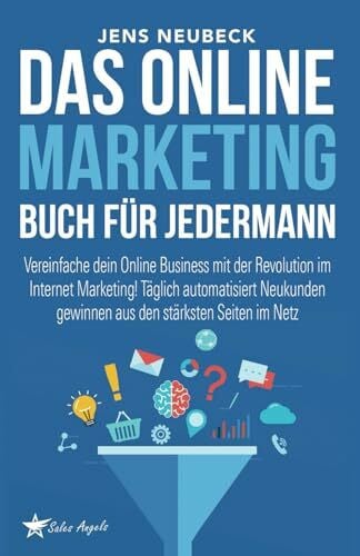Angels, Sales Das Online Marketing Buch für jedermann: Vereinfache dein Online Business mit der Revolution im Internet Marketing! Täglich automatisiert Neukunden gewinnen aus den stärksten Seiten im Netz