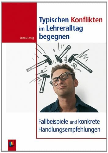 Lanig, Jonas Typischen Konflikten im Lehreralltag begegnen: Fallbeispiele und konkrete Handlungsempfehlungen