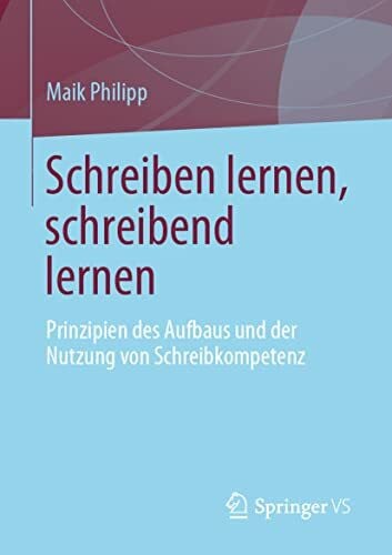 Philipp, Maik Schreiben lernen, schreibend lernen: Prinzipien des Aufbaus und der Nutzung von Schreibkompetenz