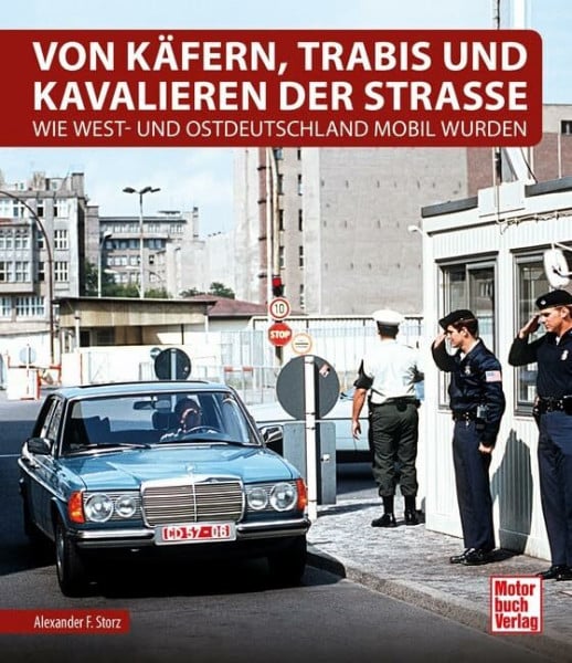 Storz, Alexander F. Von Käfern, Trabis und Kavalieren der Straße: Wie West- und Ostdeutschland mobil wurden
