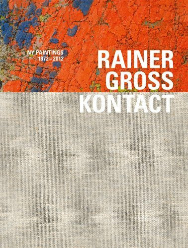 Rainer Gross Rainer Gross. KONTACT: NY Paintings 1972 - 2012