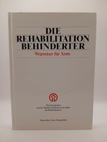 Bundesarbeitsgemeinschaft für Rehabilita Die Rehabilitation Behinderter: Wegweiser für Ärzte