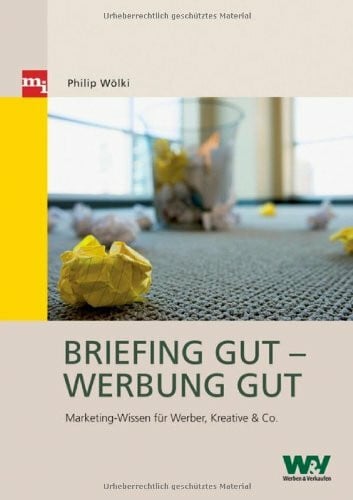 Philip Wölki Briefing gut – Werbung gut: Marketing-Wissen für Werber, Kreative & Co.