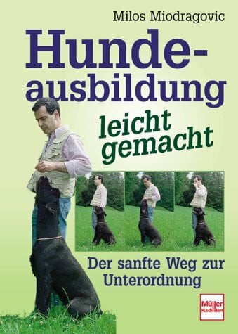 Miodragovic, Milos Hundeausbildung leicht gemacht: Der sanfte Weg zur Unterordnung